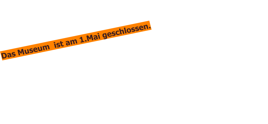 Das Museum  ist am 1.Mai geschlossen.